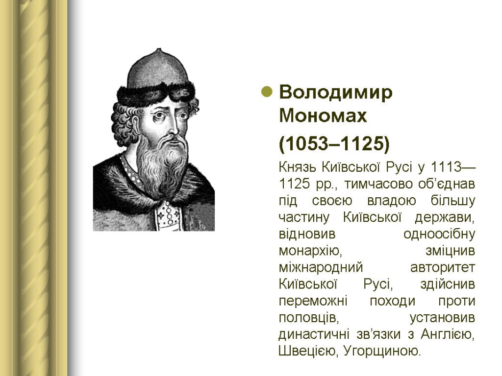 Володимир Мономах (1053–1125) Князь Київської Русі у 1113—1125 рр., тимчасово об’єднав під своєю владою